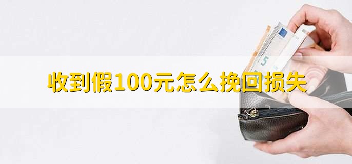 收到假100元怎么挽回损失
