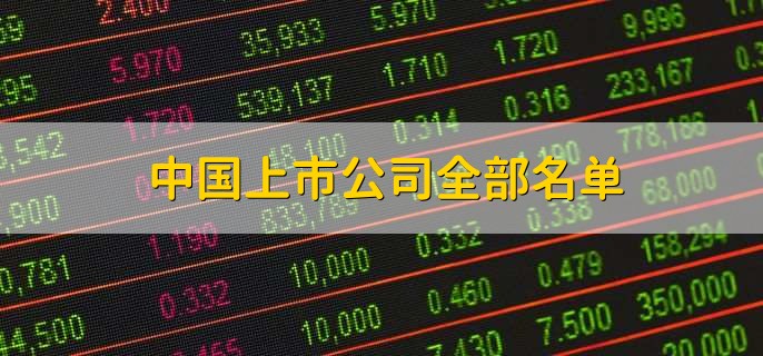 中国上市公司全部名单,十大公司一览