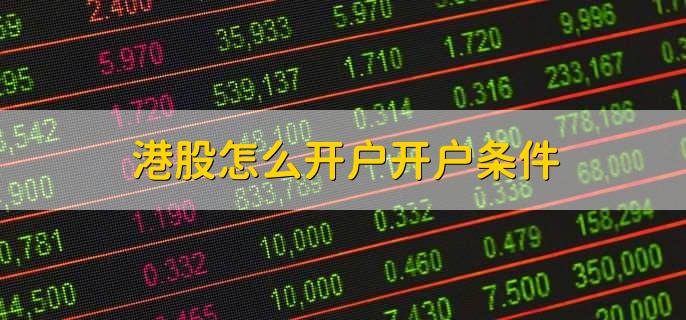 港股怎么开户开户条件,开户方法和条件一览