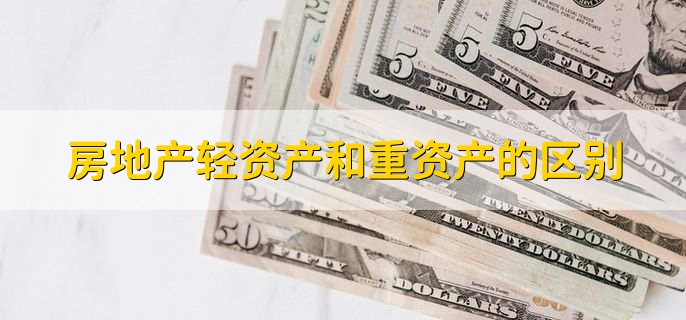 房地产轻资产和重资产的区别,有以下两点区别
