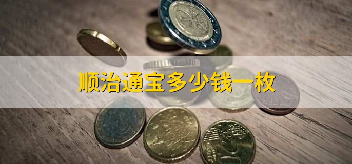 顺治通宝多少钱一枚,没有固定的价格