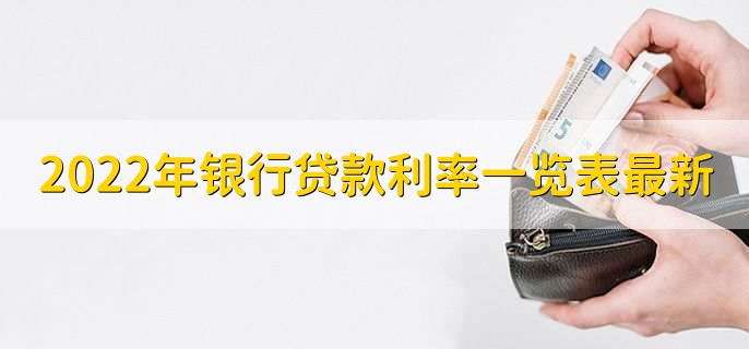 2022年银行贷款利率一览表最新,2022年各银行贷款利率盘点