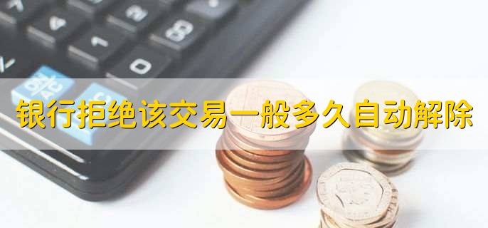 银行拒绝该交易一般多久自动解除,一般当日就能解除