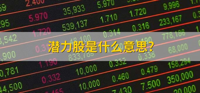 潜力股是什么意思,股价有上涨潜力的股票