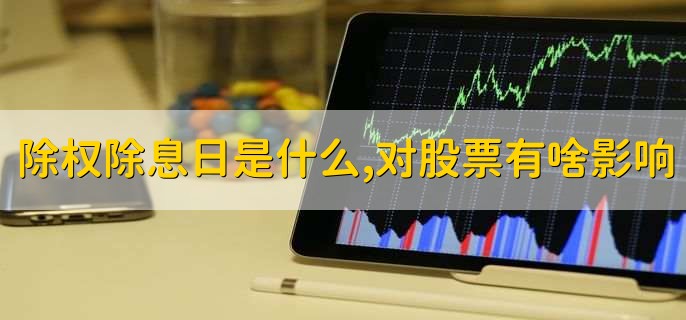 除权除息日是什么意思,对股票有啥影响