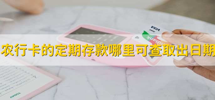 农行卡的定期存款哪里可以查询取出日期,在银行柜台申请查询即可