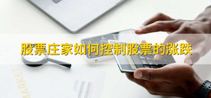 股票庄家如何控制股票的涨跌