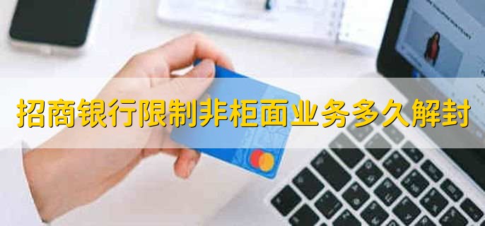 招商银行限制非柜面业务多久解封，分以下三种情况