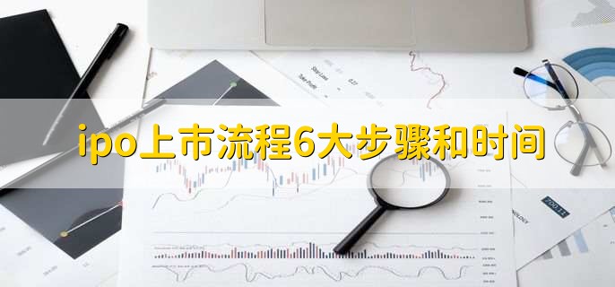 ipo上市流程6大步骤和时间,有以下六个流程