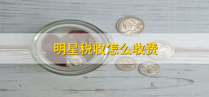 明星税收怎么收费,一般适用税率为20%