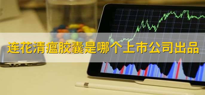 连花清瘟胶囊是哪个上市公司出品,以岭药业