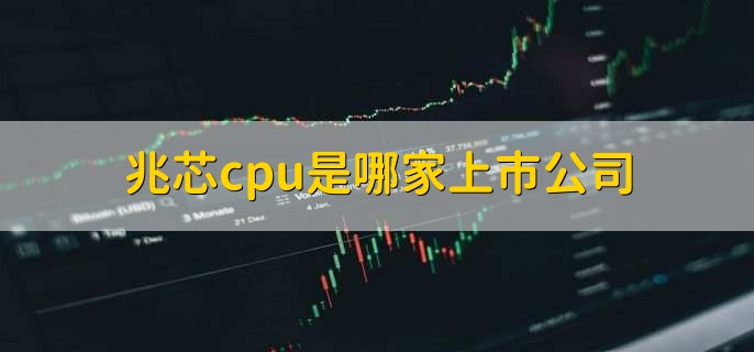 兆芯cpu是哪家上市公司,兆芯cpu还未上市