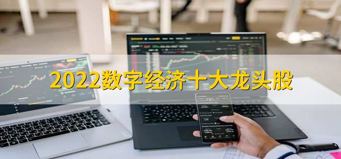 2022数字经济十大龙头股,数字经济龙头股票盘点