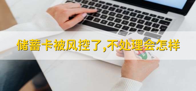 储蓄卡被风控了,不处理会怎样