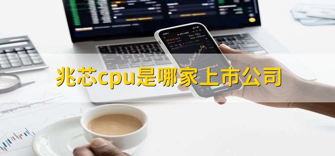 兆芯cpu是哪家上市公司,兆芯cpu还未上市