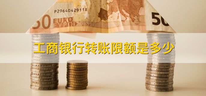 工商银行转账限额是多少，分以下五种情况