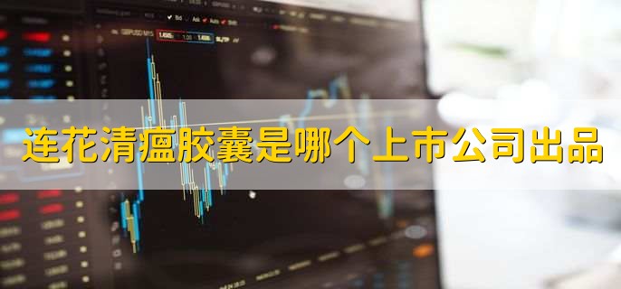 连花清瘟胶囊是哪个上市公司出品,以岭药业