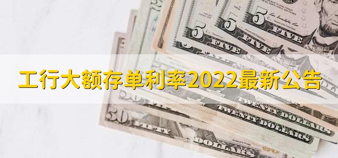 工行大额存单利率2022最新公告,分以下两点