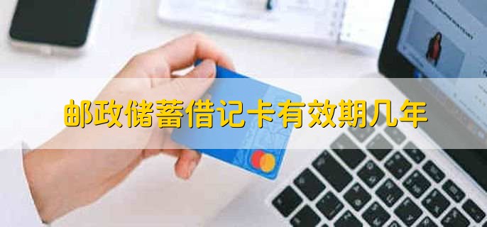 邮政储蓄借记卡有效期几年,长期有效