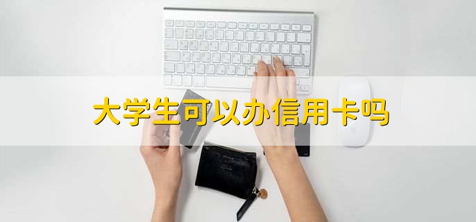 大学生可以办信用卡吗，可以办信用卡