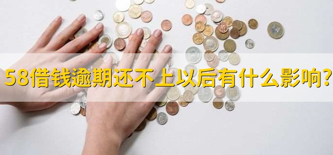 58借钱逾期还不上以后有什么影响?