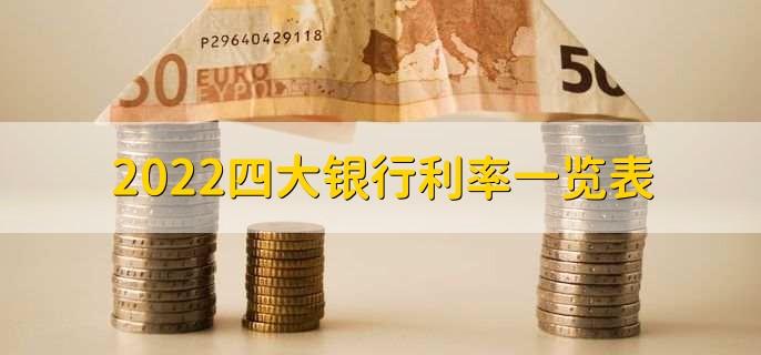 2022四大银行利率一览表,四大银行利率表
