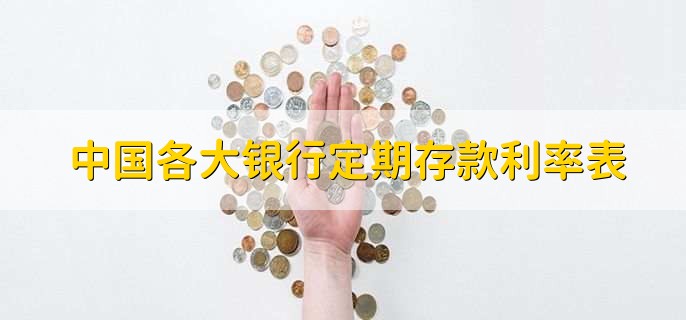 中国各大银行定期存款利率表，各银行存款利率一览表