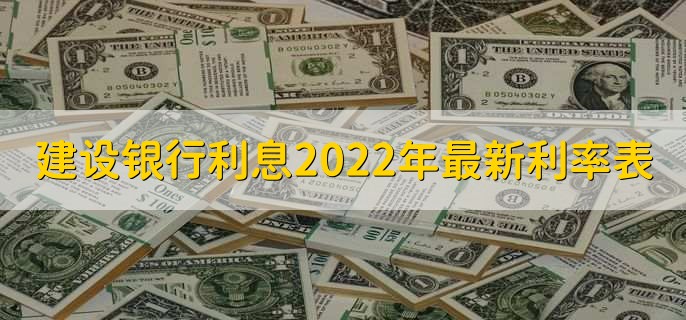 建设银行利息2022年最新利率表，存款贷款利率一览