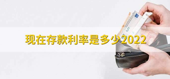 现在存款利率是多少2022,各银行存款利率一览