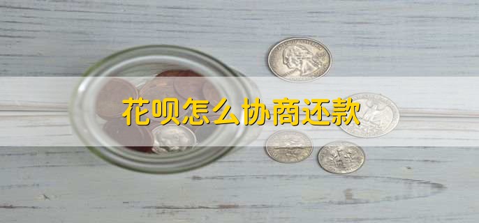 花呗怎么协商还款,主动和客服协商