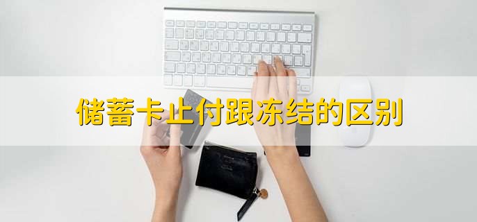 储蓄卡止付跟冻结的区别,有以下两点区别