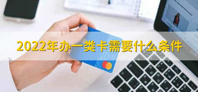 2022年办一类卡需要什么条件,分以下两点