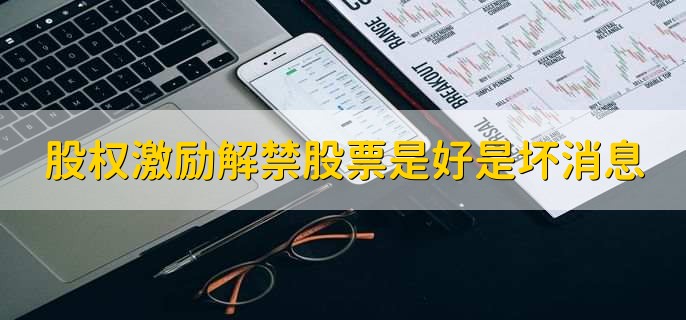 股权激励解禁股票是好是坏消息