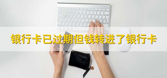 银行卡已过期但钱转进了银行卡,有以下两种情况
