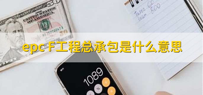 epc+F工程总承包是什么意思,一种新的项目管理模式