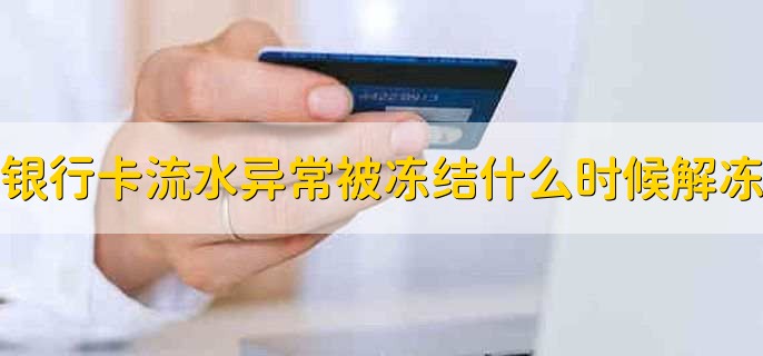 银行卡流水异常被冻结什么时候能解冻，3-7天内
