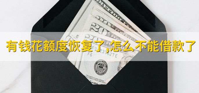 有钱花额度恢复了,怎么不能借款了