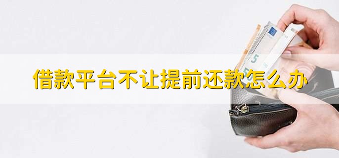 借款平台不让提前还款怎么办