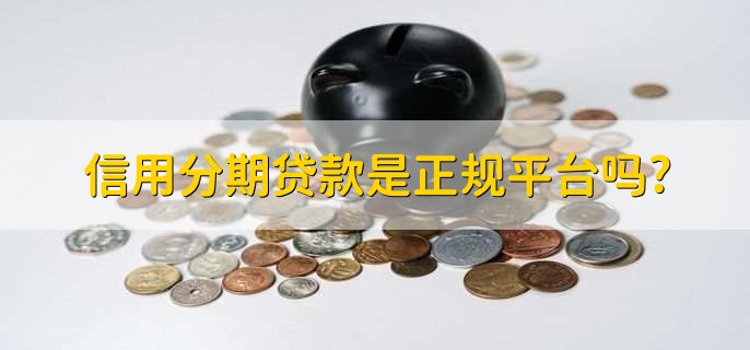 信用分期贷款是正规平台吗,不是贷款平台而是贷款方法