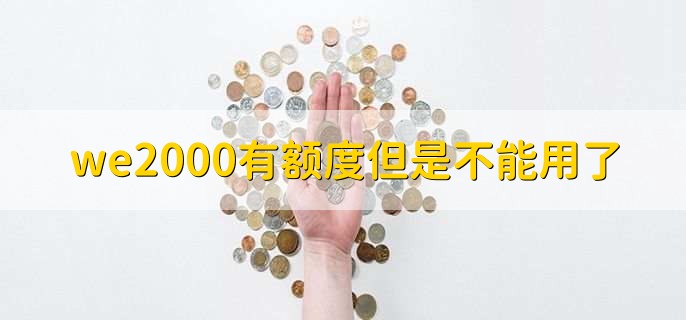 we2000有额度但是不能用了,刚开通时暂时不可用