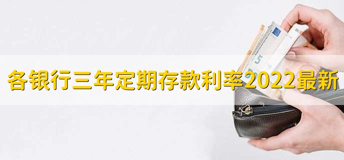 各银行三年定期存款利率2022最新,有以下几个