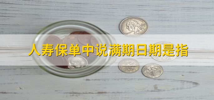 人寿保单中说满期日期是指,缴费期数全部缴满的日期