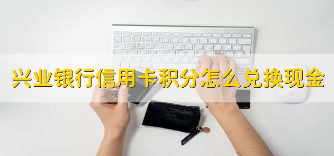 兴业银行信用卡积分怎么兑换现金，不能直接兑换现金