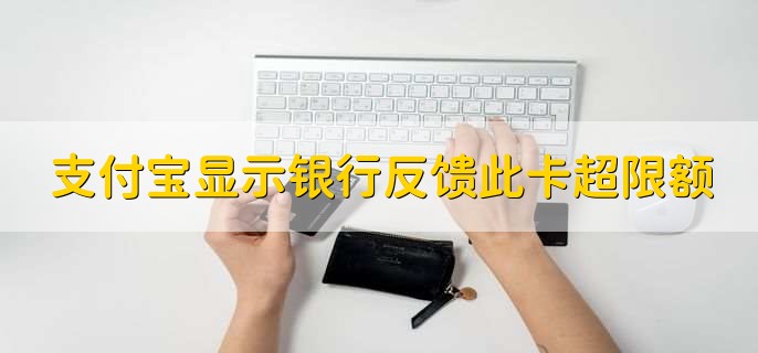 支付宝还款显示银行反馈此卡超过限额,交易金额超限或账户限额已经用完