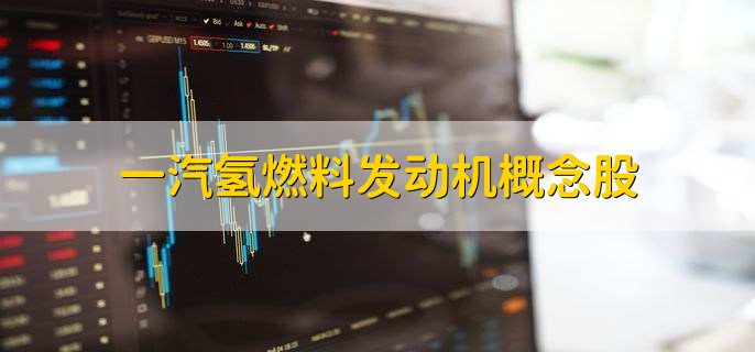 一汽氢燃料发动机概念股票龙头上市公司