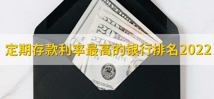 定期存款利率最高的银行排名2022，有以下四个