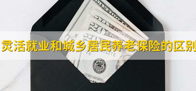 灵活就业和城乡居民养老保险有什么区别,三点区别