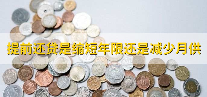 提前还贷是缩短年限还是减少月供,视情况而定