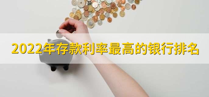 2022年存款利率最高的银行排名,有以下五个