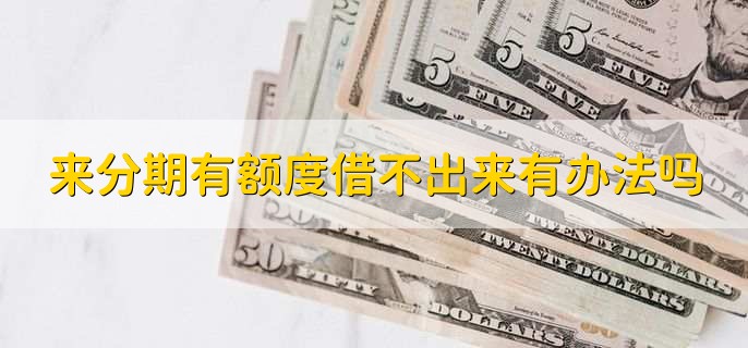 来分期有额度借不出来有办法吗,有以下三种方法